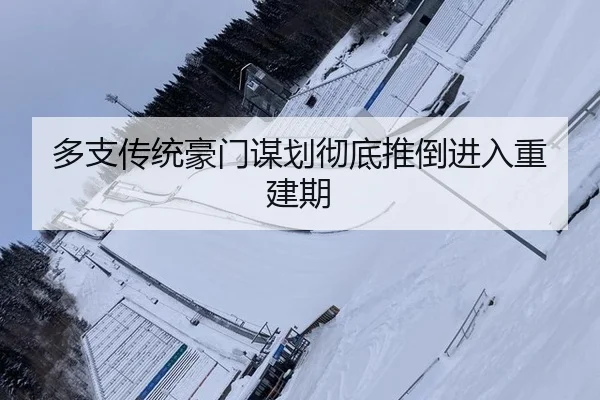 多支传统豪门谋划彻底推倒进入重建期