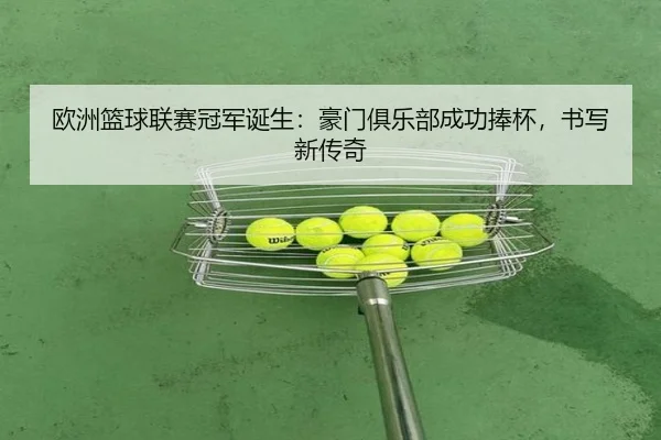 欧洲篮球联赛冠军诞生：豪门俱乐部成功捧杯，书写新传奇
