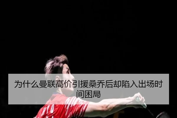 为什么曼联高价引援桑乔后却陷入出场时间困局